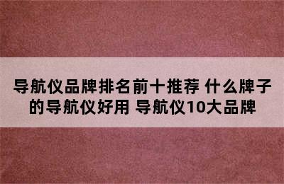 导航仪品牌排名前十推荐 什么牌子的导航仪好用 导航仪10大品牌